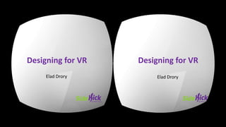 Designing for VR 
Elad Drory 
Designing for VR 
Elad Drory  