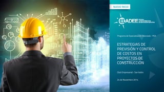 Programa de Especialización Avanzada - PEA 
ESTRATEGIAS DE 
PREVISIÓN Y CONTROL 
DE COSTOS EN 
PROYECTOS DE 
CONSTRUCCIÓN 
Club Empresarial - San Isidro 
24 de Noviembre 2014 
 