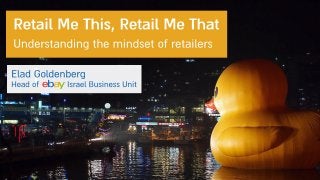 Elad Goldenbeg: Retail Me This, Retail Me That. Understanding the mindset of retailers 