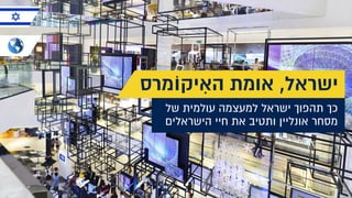 ‫של‬ ‫עולמית‬ ‫למעצמה‬ ‫ישראל‬ ‫תהפוך‬ ‫כך‬
‫הישראלים‬ ‫חיי‬ ‫את‬ ‫ותטיב‬ ‫אונליין‬ ‫מסחר‬
‫יקוֹמרס‬ ִ‫הא‬ ‫אומת‬ ,‫ישראל‬
 