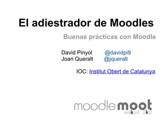 El adiestrador de Moodles
        Buenas prácticas con Moodle

       David Pinyol    @davidpi9
       Joan Queralt    @jqueralt

            IOC: Institut Obert de Catalunya
 