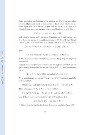 Next, we analyse the behavior of the solution set S(u) of the perturbed
                                        problem (Pu ) under small perturbations u. In all what follows we as-
                                        sume again that ϕ is convex, proper and lsc on R n × R m and h is
                                        bounded from above on an open convex neighborhood V of 0. Since

                                                            S(u) = {x : ϕ(x, u) − h(u) ≤ 0}

                                        and h is continuous on V , the map S is closed on V , this means that
                                        if we have a sequence {(xk , uk )} converging to (¯, 0)) with xk ∈ S(uk ),
                                                                                          x
                                                                          ∗
                                        then x ∈ S(0). Let u ∈ V and u ∈ ∂h(u), then x ∈ S(u) if and only if
                                              ¯

                                                ϕ(x, u) = h(u) = u∗ , u − h∗ (u∗ ) = u∗ , u − ϕ∗ (0, u∗ ).

                                        Thus,
tel-00675318, version 1 - 29 Feb 2012




                                                 x ∈ S(u) ⇔ (x, u) ∈ ∂ϕ∗ (0, u∗ ) ⇔ (0, u∗ ) ∈ ∂ϕ(x, u).

                                        Without no additional assumptions, the sets S(u) may be empty or
                                        unbounded.
                                        In addition to the previous assumptions, we suppose now that the set
                                        {0} × ∂h(0) is contained in the interior of dom (ϕ∗ ) and we consider
                                        the set

                                                  K1 = {v ∗ : ∃u∗ ∈ ∂h(0) such that v ∗ − u∗ ≤ 1},

                                        K1 is bounded and not empty. There exists W ⊂ V neighborhood of 0
                                        in U such that

                                            ∂h(u) ⊂ K1 and {0} × ∂h(u) ⊂ int (dom ϕ∗ )          for all u ∈ W.

                                        Then a bounded set K2 ⊂ X × U exists so that

                                            ∅ = ∂ϕ∗ (0, u∗ ) ⊂ K2 ,   for all u ∈ W and for all u∗ ∈ ∂h(u).

                                        One deduces that some bounded set K3 ⊂ X exists so that

                                                            ∅ = S(u) ⊂ K3 ,    for all u ∈ W.

                                        It follows that the multivalued map S is usc in a neighborhood of 0.


                                                                        17
 