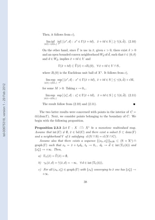 Then, it follows from c),

                                                                               x        ¯                x ¯
                                                 lim inf inf [ x∗ , d : x∗ ∈ Γ(¯ + td), x + td ∈ S ] ≥ γ(¯, d). (2.10)
                                               (d,t)→(d,0+ ) x∗
                                                      ¯


                                             On the other hand, since Γ is usc in x, given > 0, there exist δ > 0
                                                                                  ¯
                                                                                            ¯
                                             and an open bounded convex neighborhood Wd of d, such that t ∈ (0, δ)
                                                                                          ¯

                                             and d ∈ Wd , implies x + td ∈ V and
                                                       ¯          ¯

                                                              Γ(¯ + td) ⊂ Γ(¯) + B1 (0), ∀ x + td ∈ V ∩ S ,
                                                                x           x              ¯

                                             where B1 (0) is the Euclidean unit ball of X ∗ . It follows from c),

                                                                              x        ¯                x ¯
                                                lim sup sup [ x∗ , d : x∗ ∈ Γ(¯ + td), x + td ∈ S ] ≤ γ(¯, d) + M,
                                               (d,t)→(d,0+ ) x∗
                                                      ¯
tel-00675318, version 1 - 29 Feb 2012




                                             for some M > 0. Taking → 0+ ,

                                                               t        t              ¯                x ¯
                                                lim sup sup [ x∗ , d : x∗ ∈ Γ(¯ + td), x + td ∈ S ] ≤ γ(¯, d). (2.11)
                                                                              x
                                                     ¯
                                              (d,t)→(d,0+ )

                                             The result follow from (2.10) and (2.11).

                                            The two latter results were concerned with points in the interior of C =
                                        co (dom Γ). Next, we consider points belonging to the boundary of C. We
                                        begin with the following proposition.
                                                                             −→
                                        Proposition 2.3.3 Let Γ : X −→ X ∗ be a monotone multivalued map.
                                        Assume that int (C) = ∅, x ∈ bd (C) and there exist a subset S ⊂ dom (Γ)
                                                                 ¯
                                        and a neighborhood V of x satisfying cl (V ∩ S) = cl (V ∩ C).
                                                                ¯
                                            Assume also that there exists a sequence {(xk , x∗ )}k∈IN ⊂ (S × X∗ ) ∩
                                                                                             k
                                                                  ¯                              ¯
                                        graph (Γ) such that xk = x + tk dk , tk → 0+ , dk → d ∈ int (TC (¯)) and
                                                                                                           x
                                          ∗
                                         xk → +∞. Then,

                                          a) ΓS (¯) = Γ(¯) = ∅,
                                                 x      x

                                          b) γS (¯, d) = γ(¯, d) = −∞, ∀ d ∈ int (TC (¯)),
                                                 x         x                          x

                                          c) For all (xk , x∗ ) ∈ graph (Γ) with {xk } converging to x one has x∗ →
                                                            k                                        ¯          k
                                             +∞.

                                                                                  38
 