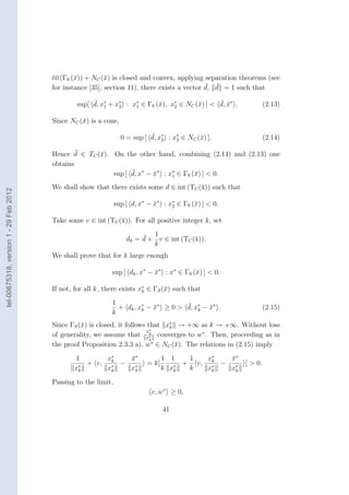 co (ΓS (¯)) + NC (¯) is closed and convex, applying separation theorems (see
                                                x          x
                                                                                              ¯ ¯
                                        for instance [35], section 11), there exists a vector d, d = 1 such that

                                                     ¯                     x    ∗
                                                                                        x      ¯¯
                                                sup[ d, x∗ + x∗ : x∗ ∈ ΓS (¯), x2 ∈ NC (¯) ] < d, x∗ .             (2.13)
                                                         1    2    1


                                        Since NC (¯) is a cone,
                                                  x

                                                                            ¯
                                                                  0 = sup [ d, x∗ : x∗ ∈ NC (¯) ].
                                                                                             x                     (2.14)
                                                                                2    2

                                                ¯
                                        Hence d ∈ TC (¯). On the other hand, combining (2.14) and (2.13) one
                                                      x
                                        obtains
                                                                ¯
                                                          sup [ d, x∗ − x∗ : x1 ∈ ΓS (¯) ] < 0.
                                                                        ¯     ∗
                                                                                      x
                                        We shall show that there exists some d ∈ int (TC (¯)) such that
                                                                                          x
tel-00675318, version 1 - 29 Feb 2012




                                                                sup [ d, x∗ − x∗ : x∗ ∈ ΓS (¯) ] < 0.
                                                                              ¯     2       x

                                        Take some v ∈ int (TC (¯)). For all positive integer k, set
                                                               x

                                                                         ¯ 1
                                                                    dk = d + v ∈ int (TC (¯)).
                                                                                          x
                                                                            k
                                        We shall prove that for k large enough

                                                             sup [ dk , x∗ − x∗ : x∗ ∈ ΓS (¯) ] < 0.
                                                                             ¯             x

                                        If not, for all k, there exists x∗ ∈ ΓS (¯) such that
                                                                         k       x
                                                             1                      ¯
                                                               + dk , x∗ − x∗ ≥ 0 > d, x∗ − x∗ .
                                                                       k   ¯            k   ¯                      (2.15)
                                                             k
                                        Since ΓS (¯) is closed, it follows that x∗ → +∞ as k → +∞. Without loss
                                                  x                              k
                                                                           x∗
                                        of generality, we assume that x∗ converges to w∗ . Then, proceeding as in
                                                                            k
                                                                            k
                                        the proof Proposition 2.3.3 a), w∗ ∈ NC (¯). The relations in (2.15) imply
                                                                                   x
                                               1       x∗
                                                        k  x∗
                                                           ¯                      1 1   1   x∗
                                                                                             k  x∗
                                                                                                ¯
                                                ∗
                                                  + v, ∗ − ∗               = k[      ∗
                                                                                       + v, ∗ − ∗         ] > 0.
                                               xk      xk  xk                     k xk  k   xk  xk

                                        Passing to the limit,
                                                                             v, w∗ ≥ 0,

                                                                                  41
 