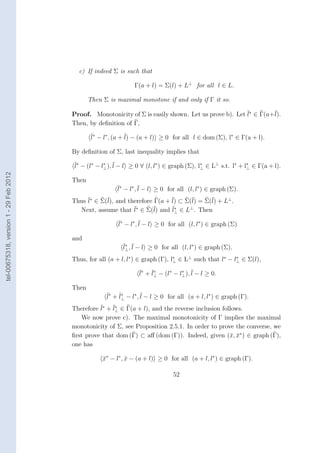 c) If indeed Σ is such that

                                                                 Γ(a + l) = Σ(l) + L⊥ for all l ∈ L.

                                               Then Σ is maximal monotone if and only if Γ it so.

                                        Proof. Monotonicity of Σ is easily shown. Let us prove b). Let ¯∗ ∈ Γ(a+¯
                                                                                                       l        l).
                                        Then, by deﬁnition of Γ,
                                                ¯∗ − l∗ , (a + ¯ − (a + l) ≥ 0 for all l ∈ dom (Σ), l∗ ∈ Γ(a + l).
                                                l              l)

                                        By deﬁnition of Σ, last inequality implies that
                                        ¯∗ − (l∗ − l∗ ), ¯ − l ≥ 0 ∀ (l, l∗ ) ∈ graph (Σ), l∗ ∈ L⊥ s.t. l∗ + l∗ ∈ Γ(a + l).
                                        l           ⊥ l                                     ⊥                 ⊥
tel-00675318, version 1 - 29 Feb 2012




                                        Then
                                                          ¯∗ − l∗ , ¯ − l ≥ 0 for all (l, l∗ ) ∈ graph (Σ).
                                                          l         l
                                        Thus ¯∗ ∈ Σ(¯ and therefore Γ(a + ¯ ⊂ Σ(¯ = Σ(¯ + L⊥ .
                                             l      l),                   l)    l)     l)
                                                            ¯∗ ∈ Σ(¯ and ¯∗ ∈ L⊥ . Then
                                          Next, assume that l       l)    l⊥
                                                          ¯∗ − l∗ , ¯ − l ≥ 0 for all (l, l∗ ) ∈ graph (Σ)
                                                          l         l

                                        and
                                                            ¯∗ , ¯ − l ≥ 0 for all (l, l∗ ) ∈ graph (Σ).
                                                            l⊥ l
                                        Thus, for all (a + l, l∗ ) ∈ graph (Γ), l∗ ∈ L⊥ such that l∗ − l⊥ ∈ Σ(l),
                                                                                 ⊥
                                                                                                        ∗


                                                                   ¯∗ + ¯∗ − (l∗ − l∗ ), ¯ − l ≥ 0.
                                                                   l    l⊥          ⊥ l

                                        Then
                                                      ¯∗ + ¯∗ − l∗ , ¯ − l ≥ 0 for all (a + l, l∗ ) ∈ graph (Γ).
                                                      l    l⊥        l
                                        Therefore ¯∗ + ¯⊥ ∈ Γ(a + l), and the reverse inclusion follows.
                                                  l    l∗
                                           We now prove c). The maximal monotonicity of Γ implies the maximal
                                        monotonicity of Σ, see Proposition 2.5.1. In order to prove the converse, we
                                        ﬁrst prove that dom (Γ) ⊂ aﬀ (dom (Γ)). Indeed, given (¯, x∗ ) ∈ graph (Γ),
                                                                                                   x ¯
                                        one has

                                                    x∗ − l∗ , x − (a + l) ≥ 0 for all (a + l, l∗ ) ∈ graph (Γ).
                                                    ¯         ¯

                                                                                 52
 