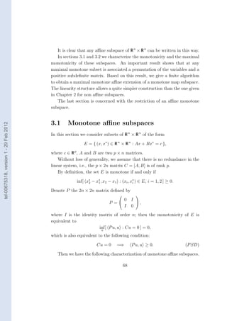 It is clear that any aﬃne subspace of R n × R n can be written in this way.
                                            In sections 3.1 and 3.2 we characterize the monotonicity and the maximal
                                        monotonicity of these subspaces. An important result shows that at any
                                        maximal monotone subset is associated a permutation of the variables and a
                                        positive subdeﬁnite matrix. Based on this result, we give a ﬁnite algorithm
                                        to obtain a maximal monotone aﬃne extension of a monotone map subspace.
                                        The linearity structure allows a quite simpler construction than the one given
                                        in Chapter 2 for non aﬃne subspaces.
                                            The last section is concerned with the restriction of an aﬃne monotone
                                        subspace.


                                        3.1     Monotone aﬃne subspaces
tel-00675318, version 1 - 29 Feb 2012




                                        In this section we consider subsets of R n × R n of the form

                                                         E = { (x, x∗ ) ∈ R n × R n : Ax + Bx∗ = c },

                                        where c ∈ R p , A and B are two p × n matrices.
                                            Without loss of generality, we assume that there is no redundance in the
                                        linear system, i.e., the p × 2n matrix C = [A, B] is of rank p.
                                            By deﬁnition, the set E is monotone if and only if

                                                     inf[ x2 − x∗ , x2 − x1 : (xi , x∗ ) ∈ E, i = 1, 2 ] ≥ 0.
                                                           ∗
                                                                1                    i

                                        Denote P the 2n × 2n matrix deﬁned by
                                                                                       
                                                                            0         I 
                                                                       P =               ,
                                                                            I         0
                                        where I is the identity matrix of order n; then the monotonicity of E is
                                        equivalent to
                                                                inf [ P u, u : Cu = 0 ] = 0,
                                                                 u
                                        which is also equivalent to the following condition:

                                                                Cu = 0      =⇒        P u, u ≥ 0.               (P SD)

                                           Then we have the following characterization of monotone aﬃne subspaces.

                                                                                 68
 