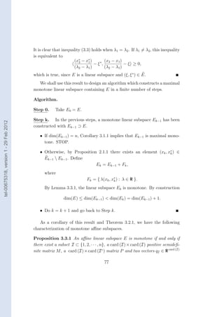 It is clear that inequality (3.3) holds when λ1 = λ2 . If λ1 = λ2 , this inequality
                                        is equivalent to
                                                               (x∗ − x∗ )        (x2 − x1 )
                                                                  2     1
                                                                           − ξ∗,            − ξ ≥ 0,
                                                               (λ2 − λ1 )        (λ2 − λ1 )
                                        which is true, since E is a linear subspace and (ξ, ξ ∗ ) ∈ E.
                                          We shall use this result to design an algorithm which constructs a maximal
                                        monotone linear subspace containing E in a ﬁnite number of steps.

                                        Algorithm.

                                        Step 0.     Take E0 = E.

                                        Step k. In the previous steps, a monotone linear subspace Ek−1 has been
tel-00675318, version 1 - 29 Feb 2012




                                        constructed with Ek−1 ⊃ E.

                                           • If dim(Ek−1 ) = n, Corollary 3.1.1 implies that Ek−1 is maximal mono-
                                             tone. STOP.

                                           • Otherwise, by Proposition 2.1.1 there exists an element (xk , x∗ ) ∈
                                                                                                            k
                                             Ek−1  Ek−1 . Deﬁne
                                                                      Ek = Ek−1 + Fk ,
                                              where
                                                                      Fk = { λ(xk , x∗ ) : λ ∈ R }.
                                                                                     k

                                              By Lemma 3.3.1, the linear subspace Ek is monotone. By construction

                                                         dim(E) ≤ dim(Ek−1 ) < dim(Ek ) = dim(Ek−1 ) + 1.

                                           • Do k = k + 1 and go back to Step k.

                                           As a corollary of this result and Theorem 3.2.1, we have the following
                                        characterization of monotone aﬃne subspaces.

                                        Proposition 3.3.1 An aﬃne linear subspace E is monotone if and only if
                                        there exist a subset I ⊂ {1, 2, · · · , n}, a card (I) × card (I) positive semideﬁ-
                                        nite matrix M , a card (I)×card (I c ) matrix P and two vectors qI ∈ R card (I)

                                                                                77
 