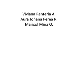 Viviana Rentería A.
Aura Johana Perea R.
Marisol Mina O.
 