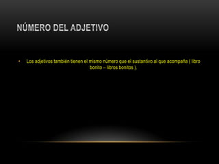•   Los adjetivos también tienen el mismo número que el sustantivo al que acompaña ( libro
                                    bonito – libros bonitos ).
 
