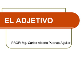 EL ADJETIVO
PROF: Mg. Carlos Alberto Puertas Aguilar

 