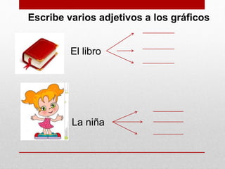 Escribe varios adjetivos a los gráficos
El libro
La niña
 