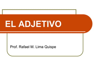 EL ADJETIVO
Prof. Rafael M. Lima Quispe
 