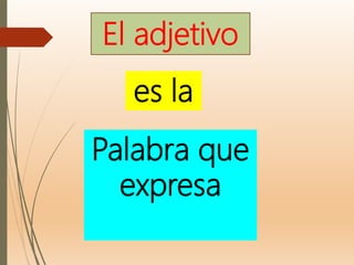 El adjetivo
Palabra que
expresa
es la
 
