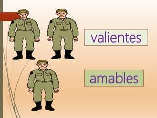 valientes
amables
 