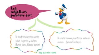Los
adjetivos
pueden ser:
De dos termionaciones, cuando
varían en género y número
(Blanco, blanca, blancos, blancas)
De una terminación, cuando solo varían en
número (familiar/familiares)
Ceip Quintela Moaña
 