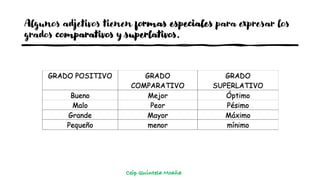 Algunos adjetivos tienen formas especiales para expresar los
grados comparativos y superlativos.
Ceip Quintela Moaña
 