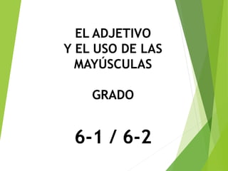 EL ADJETIVO
Y EL USO DE LAS
MAYÚSCULAS
GRADO
6-1 / 6-2
 