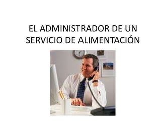 EL ADMINISTRADOR DE UN
SERVICIO DE ALIMENTACIÓN
 