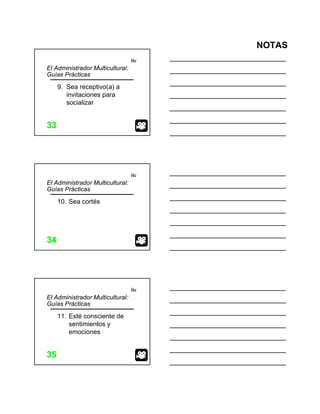 NOTAS
itc
3333
El Administrador Multicultural:
Guías Prácticas
9. Sea receptivo(a) a
invitaciones para
socializar
itc
3434
El Administrador Multicultural:
Guías Prácticas
10. Sea cortés
itc
3535
El Administrador Multicultural:
Guías Prácticas
11. Esté consciente de
sentimientos y
emociones
 