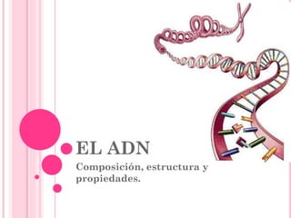 EL ADN
Composición, estructura y
propiedades.
 