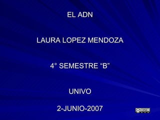 EL ADN LAURA LOPEZ MENDOZA 4° SEMESTRE “B” UNIVO 2-JUNIO-2007 