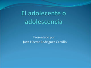 Presentado por: 
Juan Héctor Rodríguez Carrillo 
 