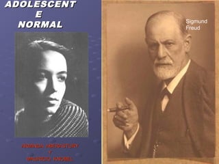 ADOLESCENTADOLESCENT
EE
NORMALNORMAL
ARMINDA ABERASTURYARMINDA ABERASTURY
YY
MAURICIO KNOBELMAURICIO KNOBEL
Sigmund
Freud
 