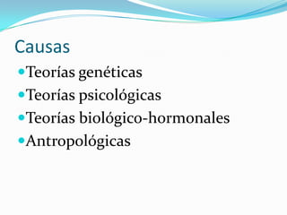 Causas
Teorías genéticas
Teorías psicológicas
Teorías biológico-hormonales
Antropológicas
 