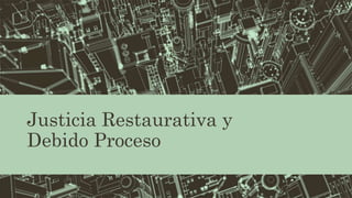 Justicia Restaurativa y
Debido Proceso
 