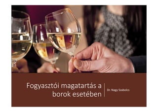 Fogyasztói magatartás a
borok esetében
Dr. Nagy Szabolcs
 
