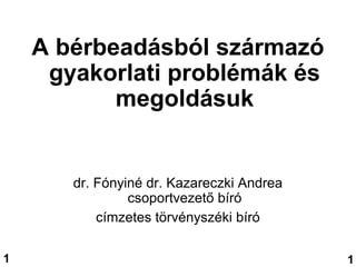 A bérbeadásból származó
gyakorlati problémák és
megoldásuk
dr. Fónyiné dr. Kazareczki Andrea
csoportvezető bíró
címzetes törvényszéki bíró
11
 