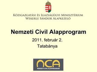 Nemzeti Civil Alapprogram
       2011. február 2.
         Tatabánya
      2011. január 27.
 