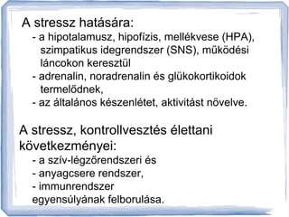 A stressz hatására: 
- a hipotalamusz, hipofízis, mellékvese (HPA), 
szimpatikus idegrendszer (SNS), működési 
láncokon ke...