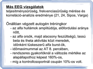 Más EEG vizsgálatok 
teljesítménysűrűség, frekvenciasűrűség mérése és 
korreláció-analízis eredménye (21, 24, Sipos, Varga...
