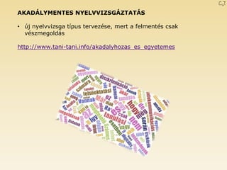 AKADÁLYMENTES NYELVVIZSGÁZTATÁS 
•új nyelvvizsga típus tervezése, mert a felmentés csak vészmegoldás http://www.tani-tani.info/akadalyhozas_es_egyetemes C.J. 
 