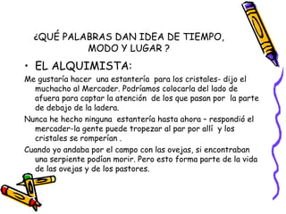 ¿ QUÉ PALABRAS DAN IDEA DE TIEMPO, MODO Y LUGAR ? <ul><li>EL ALQUIMISTA: </li></ul><ul><li>Me gustaría hacer  una estanter...