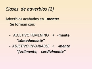 Clases  de adverbios (2) Adverbios acabados en – mente:  Se forman con:  -  ADJETIVO FEMENINO  +  - mente “ cómodamente” -  ADJETIVO INVARIABLE  +  -mente “ fácilmente,  cordialmente”  