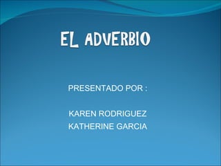 PRESENTADO POR : KAREN RODRIGUEZ KATHERINE GARCIA 