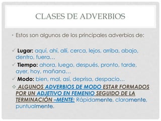 CLASES DE ADVERBIOS

• Estos son algunos de los principales adverbios de:

 Lugar: aquí, ahí, allí, cerca, lejos, arriba,...