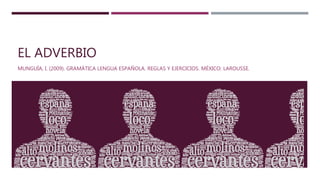 EL ADVERBIO
MUNGUÍA, I. (2009). GRAMÁTICA LENGUA ESPAÑOLA. REGLAS Y EJERCICIOS. MÉXICO: LAROUSSE.
 