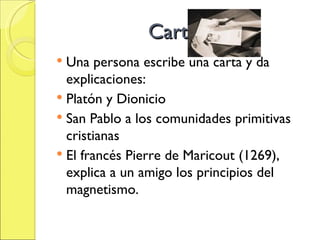 Carta Una persona escribe una carta y da explicaciones: Platón y Dionicio San Pablo a los comunidades primitivas cristianas El francés Pierre de Maricout (1269), explica a un amigo los principios del magnetismo. 