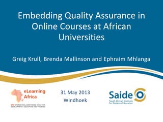Embedding Quality Assurance in
Online Courses at African
Universities
Greig Krull, Brenda Mallinson and Ephraim Mhlanga
31 May 2013
Windhoek
 