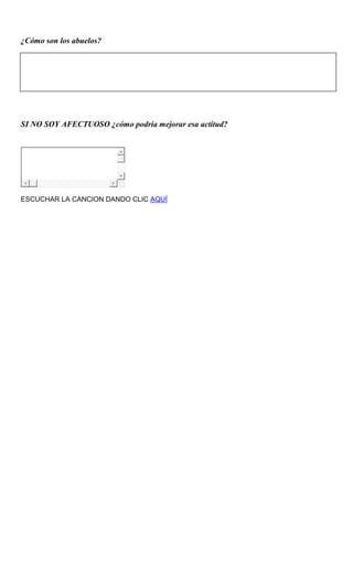 ¿Cómo son los abuelos?
SI NO SOY AFECTUOSO ¿cómo podría mejorar esa actitud?
ESCUCHAR LA CANCION DANDO CLIC AQUÍ