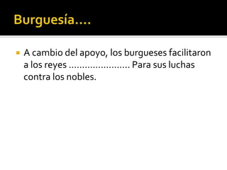    A cambio del apoyo, los burgueses facilitaron
    a los reyes ………………….. Para sus luchas
    contra los nobles.
 