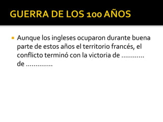    Aunque los ingleses ocuparon durante buena
    parte de estos años el territorio francés, el
    conflicto terminó con la victoria de …………
    de …………..
 