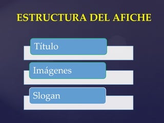 ESTRUCTURA DEL AFICHE
Título
Imágenes
Slogan

 