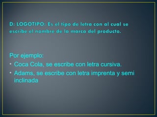 Por ejemplo:
• Coca Cola, se escribe con letra cursiva.
• Adams, se escribe con letra imprenta y semi
inclinada
 