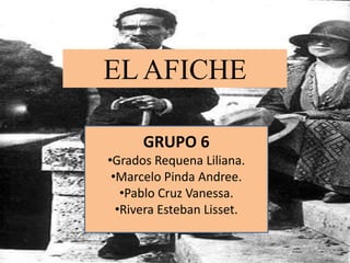EL AFICHE

      GRUPO 6
•Grados Requena Liliana.
 •Marcelo Pinda Andree.
   •Pablo Cruz Vanessa.
  •Rivera Esteban Lisset.
 