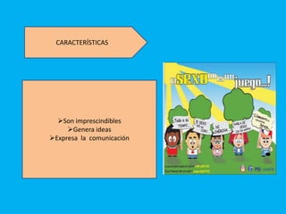 CARACTERÍSTICAS




  Son imprescindibles
     Genera ideas
Expresa la comunicación
 