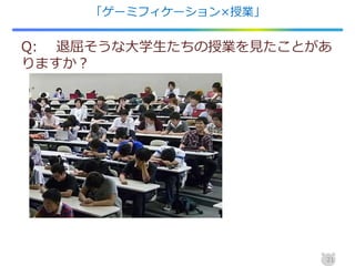 「ゲーミフィケーション×授業」
21
Q: 退屈そうな大学生たちの授業を見たことがあ
りますか？
 